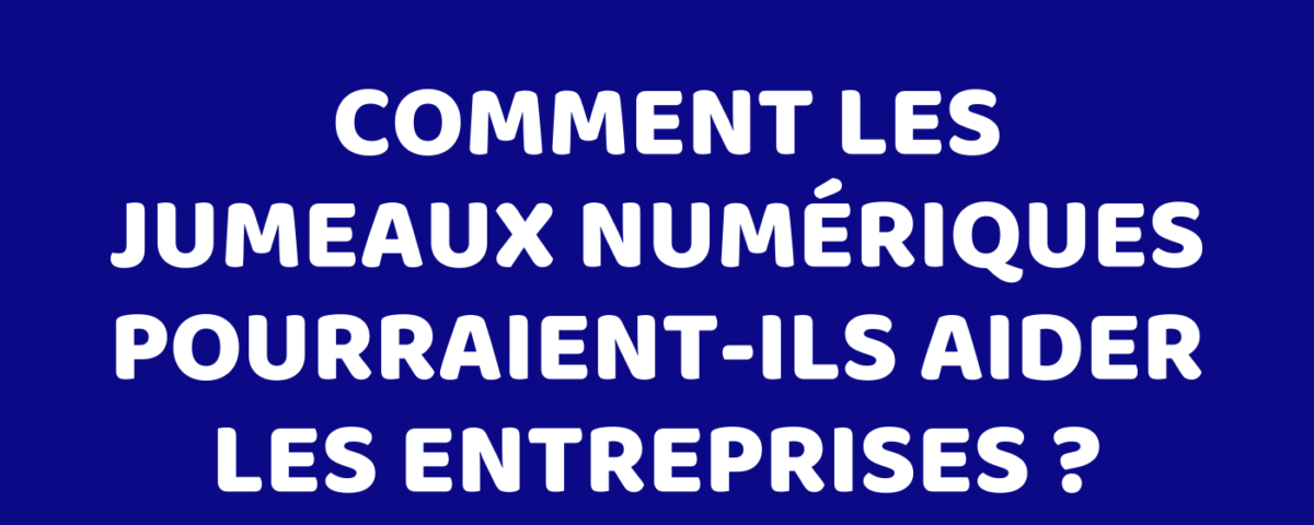 Comment les jumeaux numériques pourraient-ils aider les entreprises ?