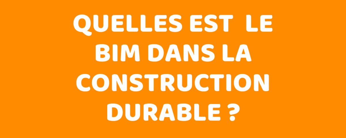 Quelles est le BIM dans la construction durable ?